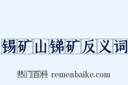 锡矿山锑矿反义词是什么意思的图片